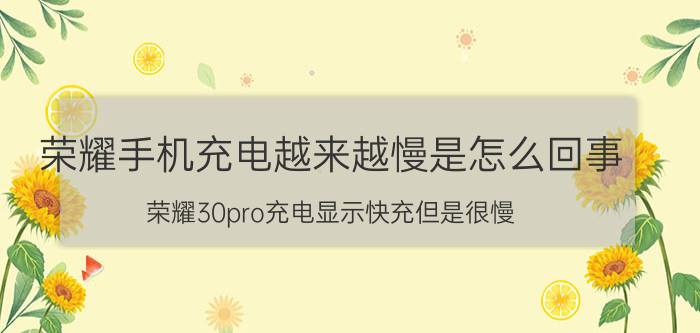 荣耀手机充电越来越慢是怎么回事 荣耀30pro充电显示快充但是很慢？